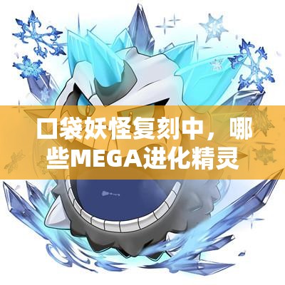 口袋妖怪复刻中，哪些MEGA进化精灵是新手必看的首选推荐？