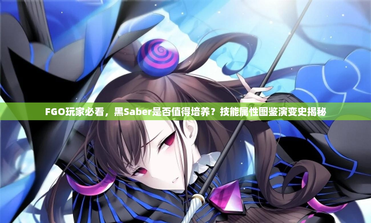 FGO玩家必看，黑Saber是否值得培养？技能属性图鉴演变史揭秘