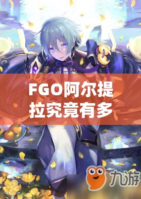 FGO阿尔提拉究竟有多强？全面解析技能属性图鉴及演变历程