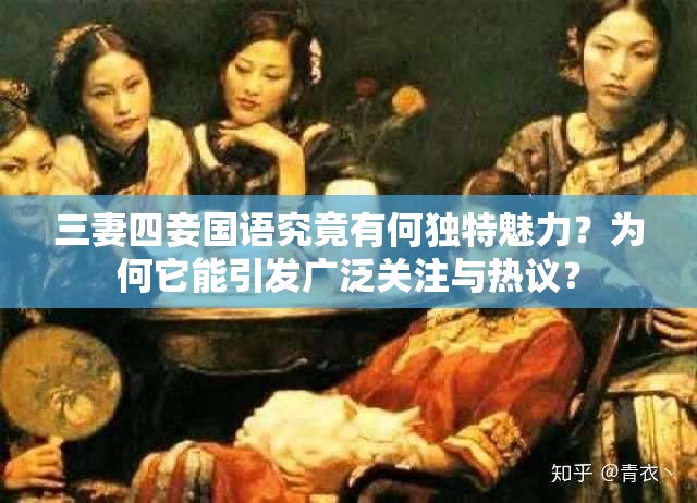 三妻四妾国语究竟有何独特魅力？为何它能引发广泛关注与热议？