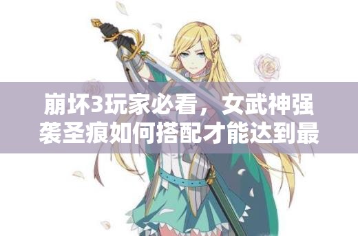 崩坏3玩家必看，女武神强袭圣痕如何搭配才能达到最强效果？
