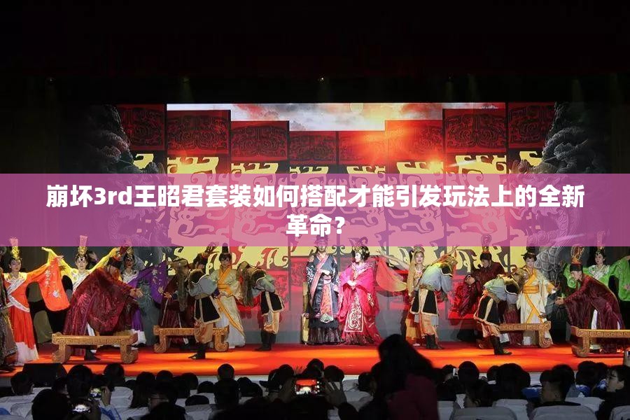 崩坏3rd王昭君套装如何搭配才能引发玩法上的全新革命？
