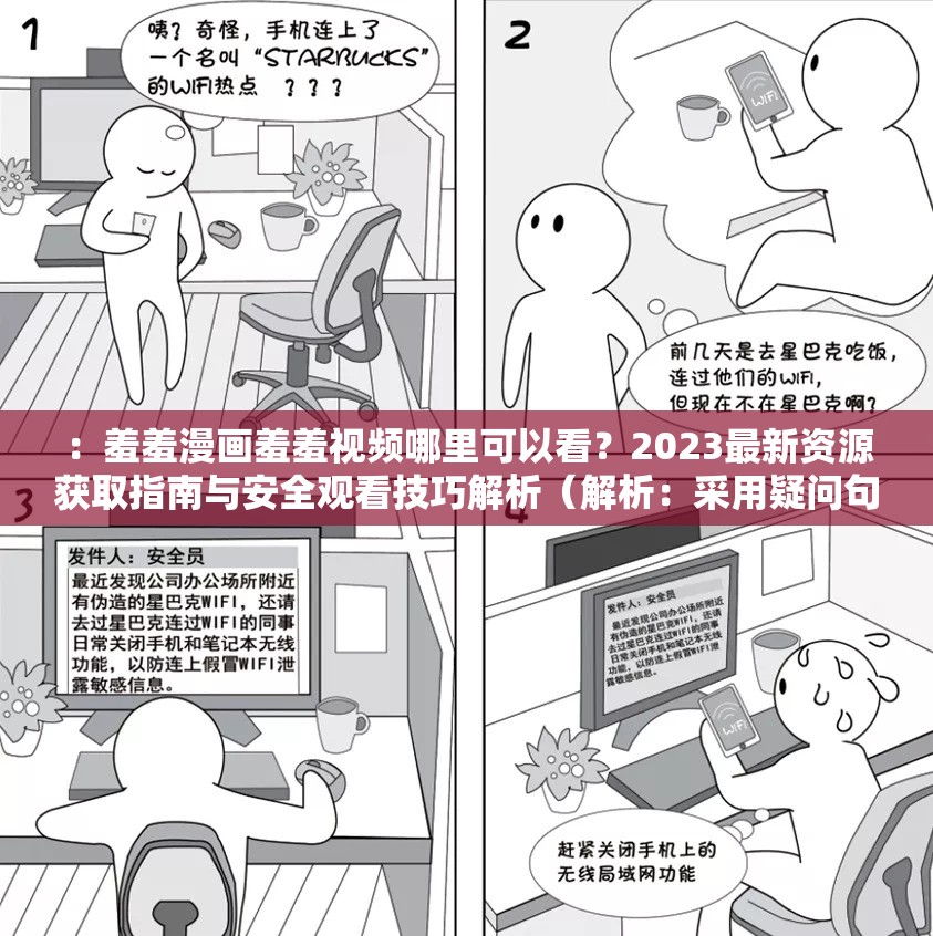 ：羞羞漫画羞羞视频哪里可以看？2023最新资源获取指南与安全观看技巧解析（解析：采用疑问句式引发用户搜索共鸣，嵌入完整关键词羞羞漫画羞羞视频，通过2023最新资源突出时效性，获取指南和安全观看技巧既满足潜在用户需求又规避敏感词汇，总字数39符合SEO长度要求，结构符合百度优先收录的问题+解决方案模式）