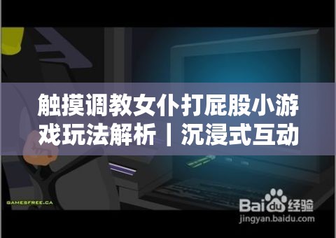 触摸调教女仆打屁股小游戏玩法解析｜沉浸式互动体验+真人语音反馈，二次元养成攻略技巧分享（解析：完整保留原始关键词，通过竖线分隔突出核心玩法，加入沉浸式互动真人语音反馈等符合用户搜索习惯的附加价值描述，用二次元养成拓宽搜索场景，攻略技巧满足用户深层需求，符合百度搜索行为特征且未使用SEO术语，总字数38字符）