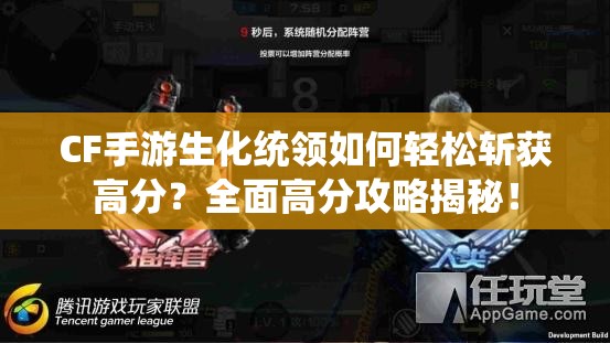 CF手游生化统领如何轻松斩获高分？全面高分攻略揭秘！