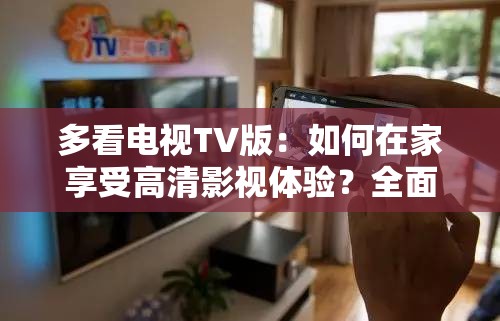 多看电视TV版：如何在家享受高清影视体验？全面解析功能与使用技巧