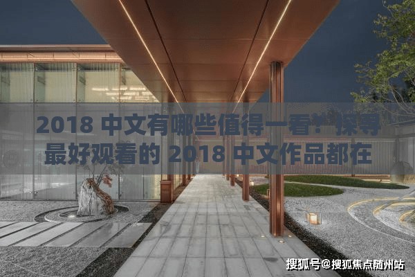2018 中文有哪些值得一看？探寻最好观看的 2018 中文作品都在这里