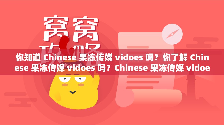 你知道 Chinese 果冻传媒 vidoes 吗？你了解 Chinese 果冻传媒 vidoes 吗？Chinese 果冻传媒 vidoes 是什么？