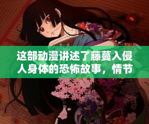 这部动漫讲述了藤蔓入侵人身体的恐怖故事，情节引人入胜，让人看得毛骨悚然