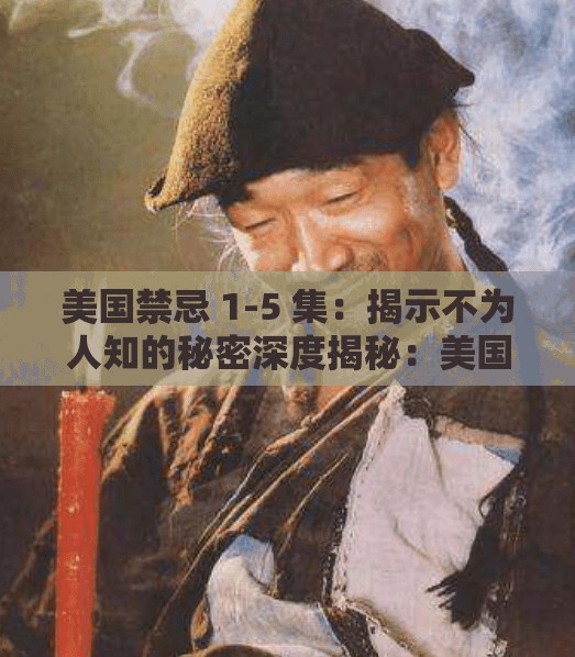 美国禁忌 1-5 集：揭示不为人知的秘密深度揭秘：美国禁忌背后的故事美国禁忌全解析：你所不知道的真相探索美国禁忌：禁忌背后的文化与历史美国禁忌 1-5 集：引人入胜的剧情解析美国禁忌：为何它成为网络热点美国禁忌：揭示人性的黑暗面走进美国禁忌：触碰禁忌的边缘美国禁忌 1-5 集：挑战道德底线探索美国禁忌：引发争议的话题