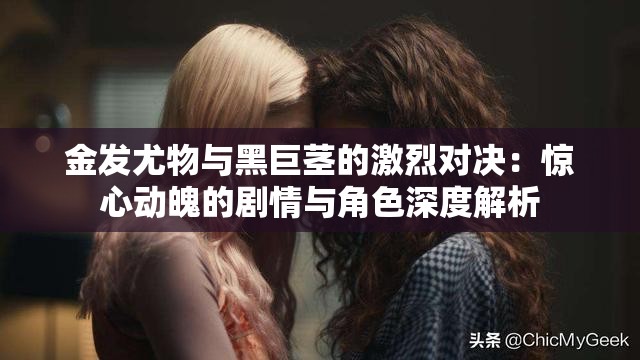 金发尤物与黑巨茎的激烈对决：惊心动魄的剧情与角色深度解析