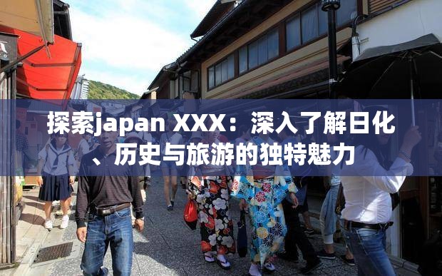 探索japan XXX：深入了解日化、历史与旅游的独特魅力