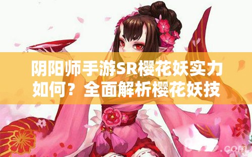 阴阳师手游SR樱花妖实力如何？全面解析樱花妖技能与属性