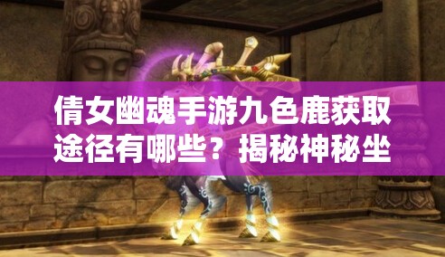 倩女幽魂手游九色鹿获取途径有哪些？揭秘神秘坐骑的获得方法