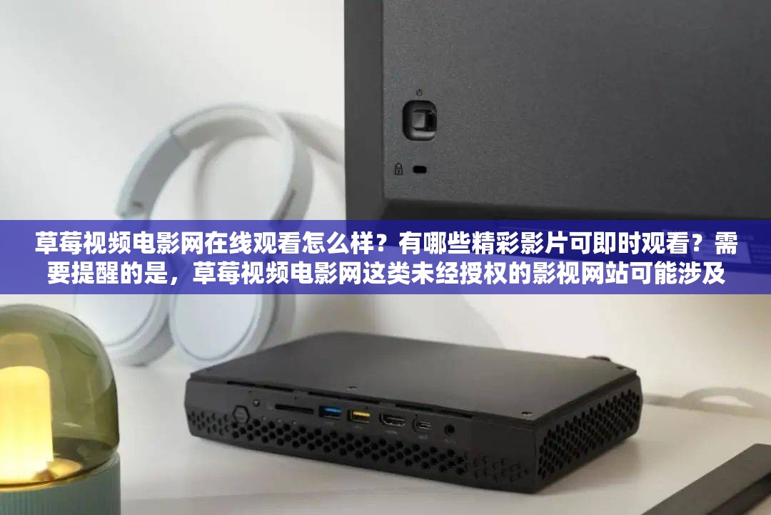 草莓视频电影网在线观看怎么样？有哪些精彩影片可即时观看？需要提醒的是，草莓视频电影网这类未经授权的影视网站可能涉及侵权等法律问题，建议通过正规合法的渠道观看影视作品
