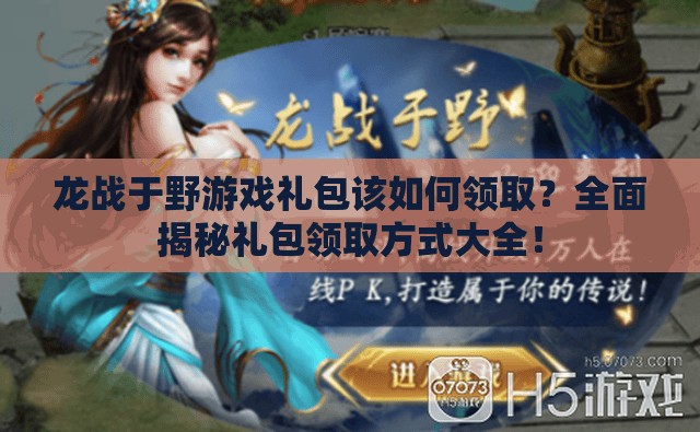 龙战于野游戏礼包该如何领取？全面揭秘礼包领取方式大全！
