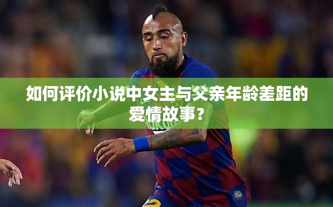 如何评价小说中女主与父亲年龄差距的爱情故事？