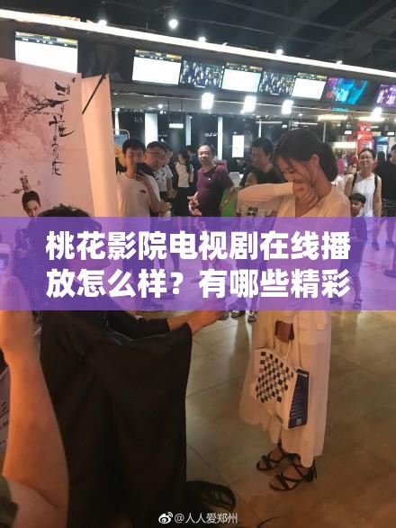 桃花影院电视剧在线播放怎么样？有哪些精彩剧集值得一看？需要注意的是，桃花影院这类未经授权的影视播放平台可能涉及侵权等问题，建议通过合法正规渠道观看影视作品