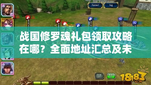 战国修罗魂礼包领取攻略在哪？全面地址汇总及未来玩法大变革预测！