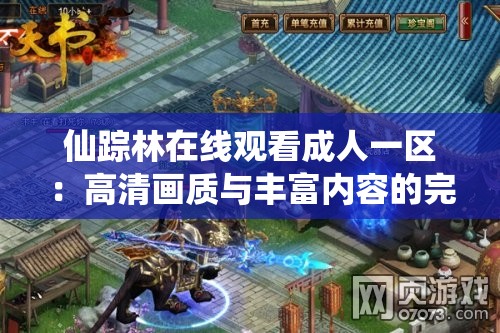 仙踪林在线观看成人一区：高清画质与丰富内容的完美结合，满足你的观影需求