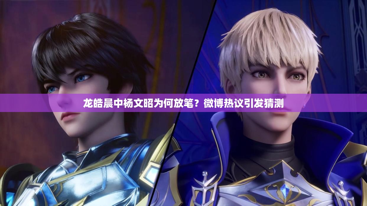龙皓晨中杨文昭为何放笔？微博热议引发猜测