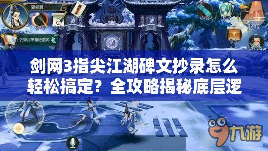 剑网3指尖江湖碑文抄录怎么轻松搞定？全攻略揭秘底层逻辑与操作映射！
