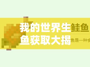 我的世界生鱼获取大揭秘，全面攻略助你轻松钓得生鱼？