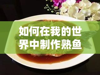 如何在我的世界中制作熟鱼？详细步骤揭秘，美味熟鱼制作有秘诀吗？