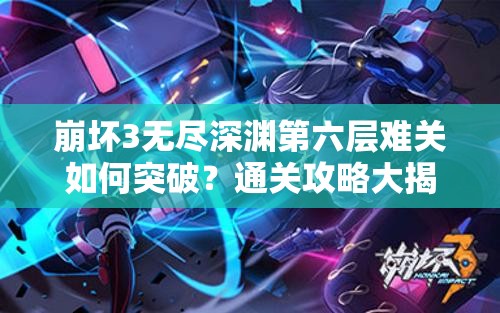 崩坏3无尽深渊第六层难关如何突破？通关攻略大揭秘！