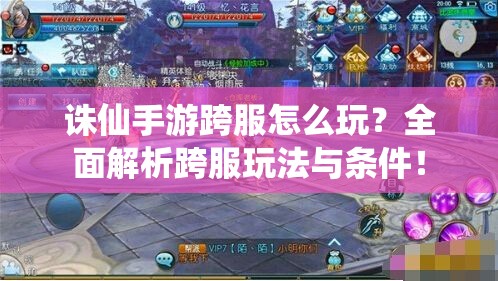 诛仙手游跨服怎么玩？全面解析跨服玩法与条件！