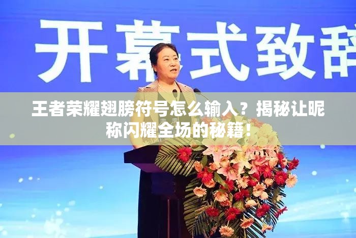 王者荣耀翅膀符号怎么输入？揭秘让昵称闪耀全场的秘籍！