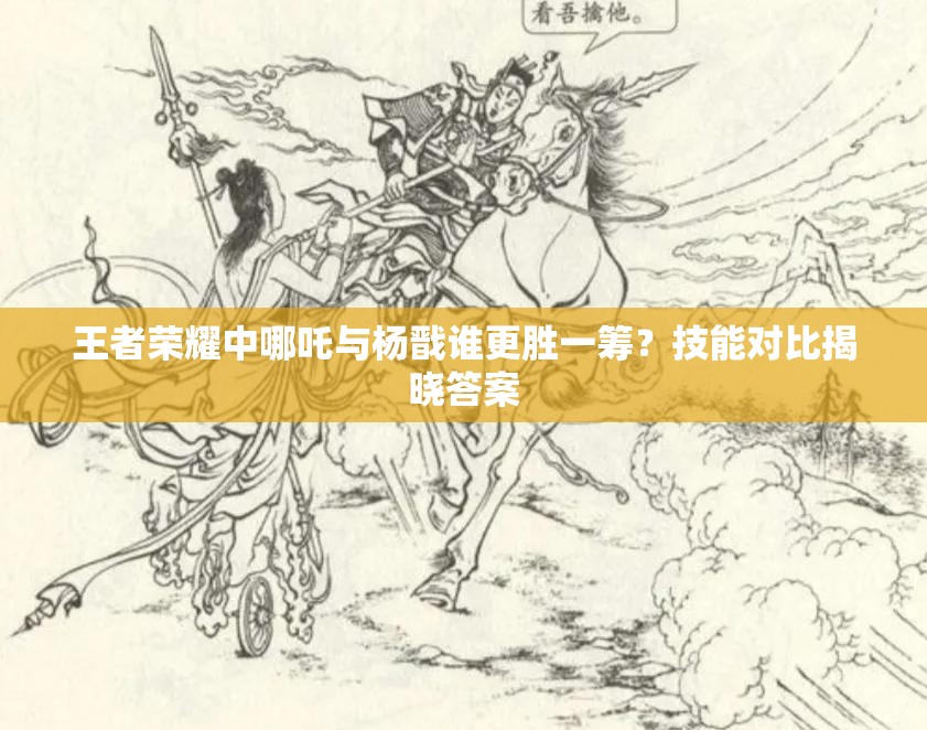 王者荣耀中哪吒与杨戬谁更胜一筹？技能对比揭晓答案