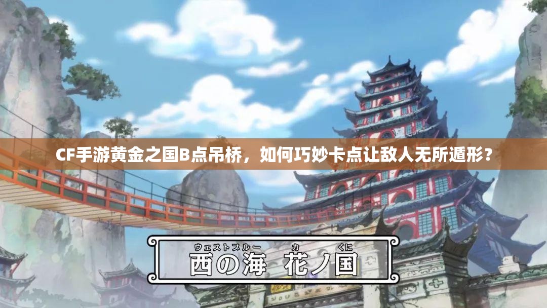 CF手游黄金之国B点吊桥，如何巧妙卡点让敌人无所遁形？