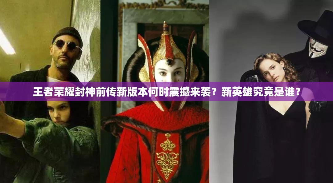 王者荣耀封神前传新版本何时震撼来袭？新英雄究竟是谁？