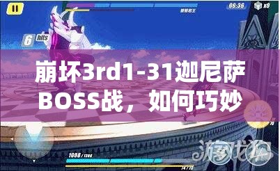 崩坏3rd1-31迦尼萨BOSS战，如何巧妙应对通关打法技巧揭秘？
