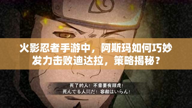 火影忍者手游中，阿斯玛如何巧妙发力击败迪达拉，策略揭秘？