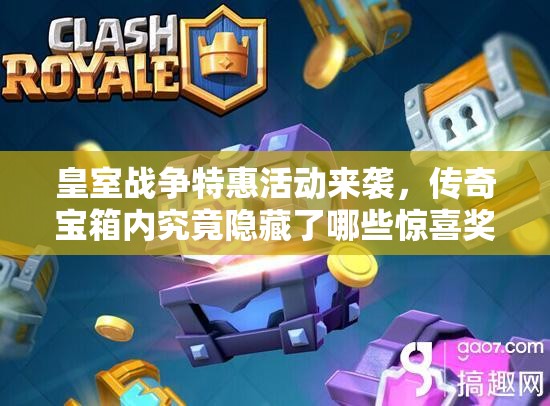 皇室战争特惠活动来袭，传奇宝箱内究竟隐藏了哪些惊喜奖励？