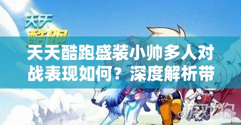 天天酷跑盛装小帅多人对战表现如何？深度解析带你揭秘！