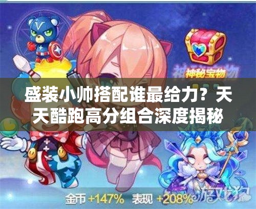盛装小帅搭配谁最给力？天天酷跑高分组合深度揭秘！