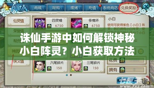 诛仙手游中如何解锁神秘小白阵灵？小白获取方法全面解析