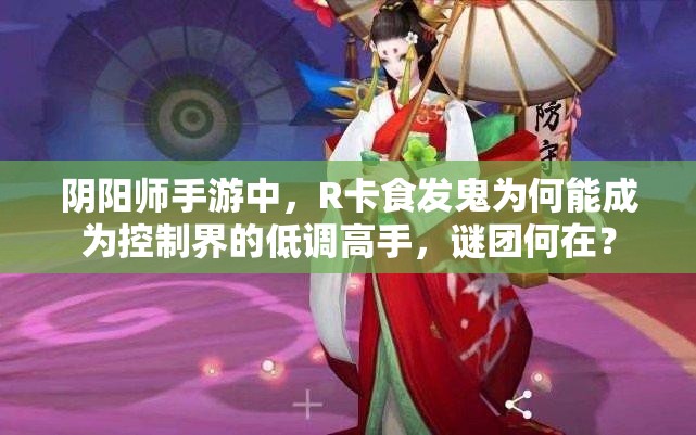 阴阳师手游中，R卡食发鬼为何能成为控制界的低调高手，谜团何在？