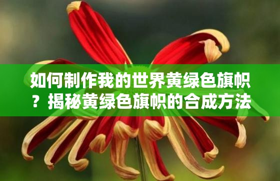 如何制作我的世界黄绿色旗帜？揭秘黄绿色旗帜的合成方法与技巧