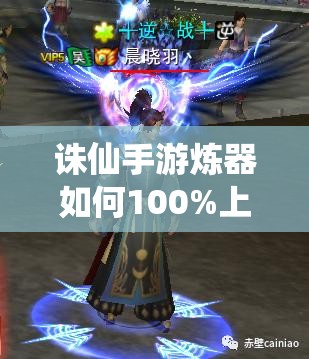 诛仙手游炼器如何100%上8？揭秘独门秘籍炼器攻略！