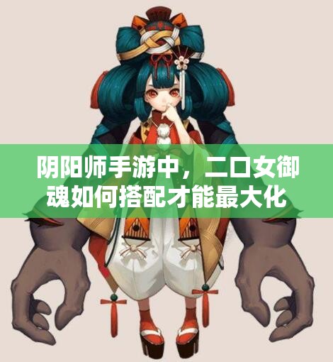 阴阳师手游中，二口女御魂如何搭配才能最大化解锁她的战斗潜力？