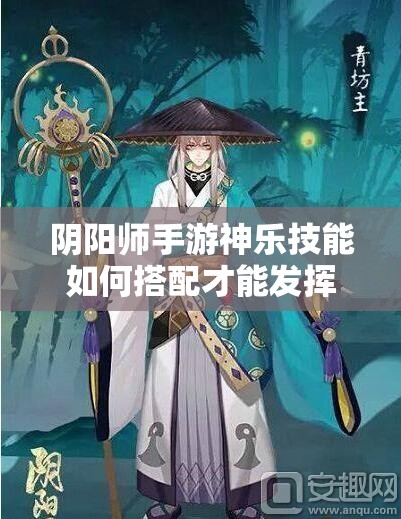 阴阳师手游神乐技能如何搭配才能发挥最大战力？