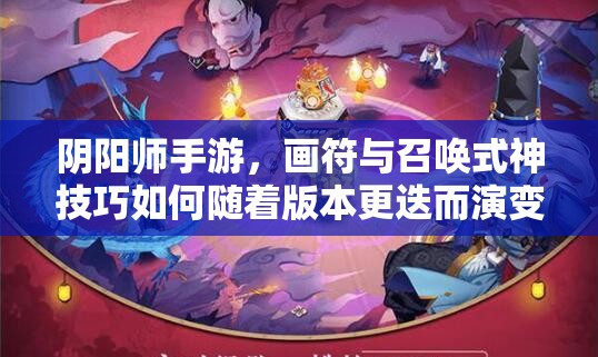 阴阳师手游，画符与召唤式神技巧如何随着版本更迭而演变？