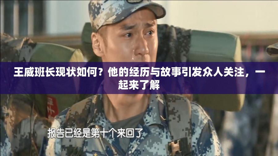 王威班长现状如何？他的经历与故事引发众人关注，一起来了解