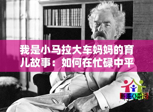 我是小马拉大车妈妈的育儿故事：如何在忙碌中平衡家庭与个人成长