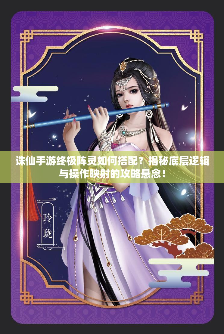 诛仙手游终极阵灵如何搭配？揭秘底层逻辑与操作映射的攻略悬念！