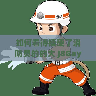 如何看待摸硬了消防员的的大 J8Gay 这一事件？